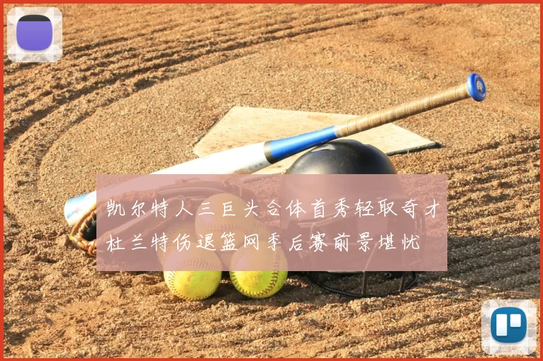 凯尔特人三巨头合体首秀轻取奇才杜兰特伤退篮网季后赛前景堪忧