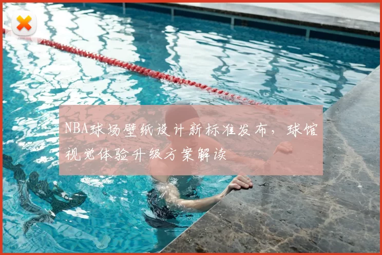NBA球场壁纸设计新标准发布，球馆视觉体验升级方案解读