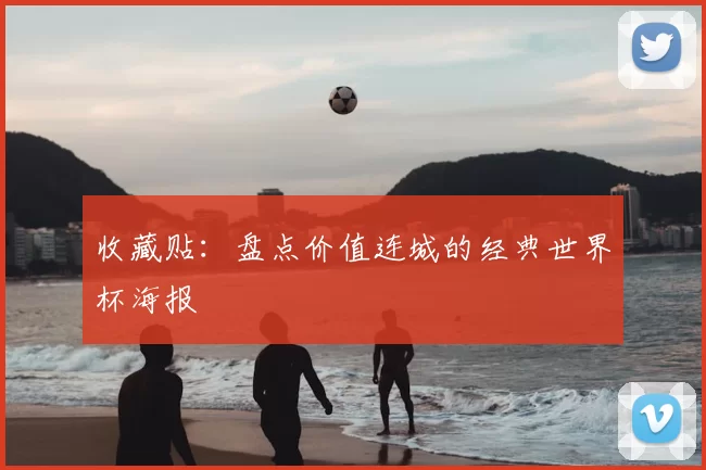 收藏贴:盘点价值连城的经典世界杯海报