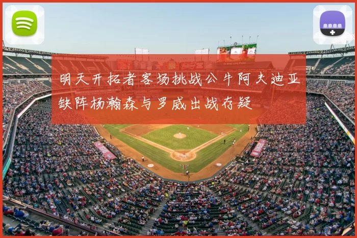 明天开拓者客场挑战公牛阿夫迪亚缺阵杨瀚森与罗威出战存疑