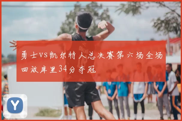 勇士vs凯尔特人总决赛第六场全场回放库里34分夺冠