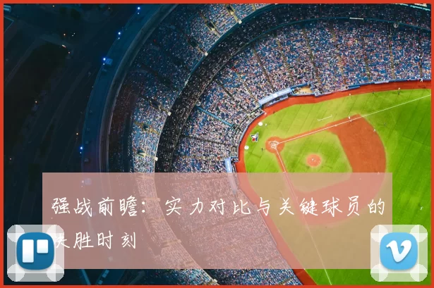 强战前瞻:实力对比与关键球员的决胜时刻