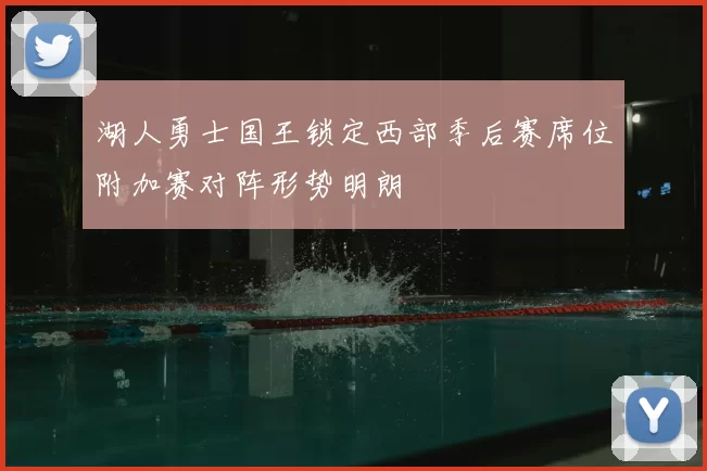 湖人勇士国王锁定西部季后赛席位附加赛对阵形势明朗