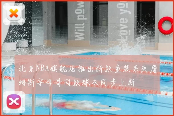 北京NBA旗舰店推出新款童装系列詹姆斯字母哥同款球衣同步上新