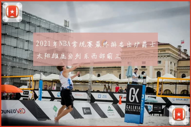 2021年NBA常规赛最终排名出炉爵士太阳雄鹿分列东西部前三