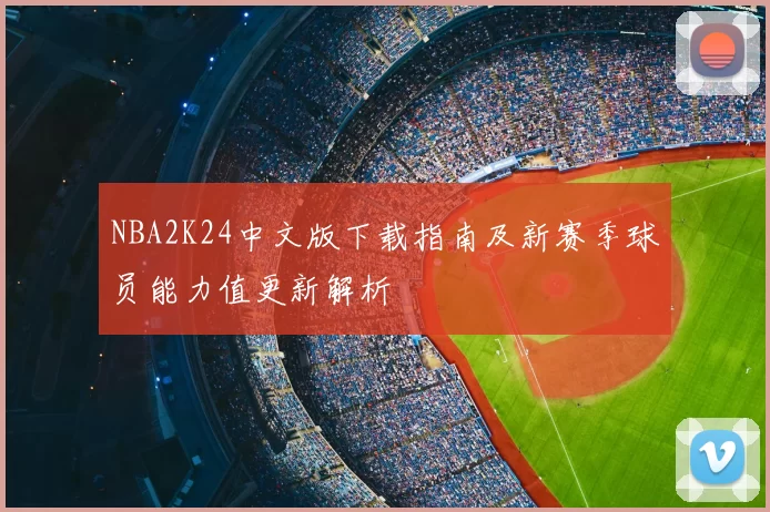 NBA2K24中文版下载指南及新赛季球员能力值更新解析