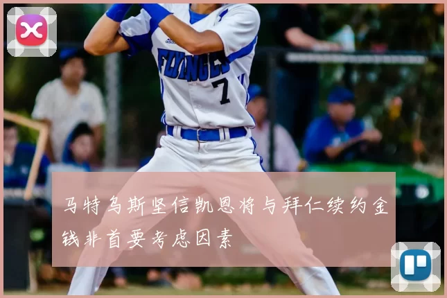 马特乌斯坚信凯恩将与拜仁续约金钱非首要考虑因素