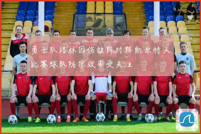 勇士队格林因伤缺阵对阵凯尔特人比赛球队防守效率受关注