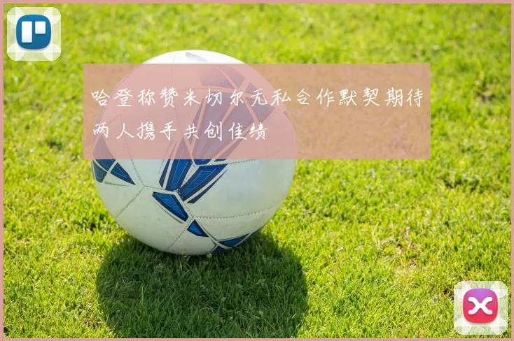 哈登称赞米切尔无私合作默契期待两人携手共创佳绩