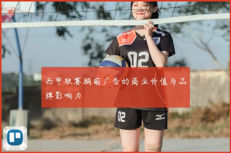 西甲联赛胸前广告的商业价值与品牌影响力