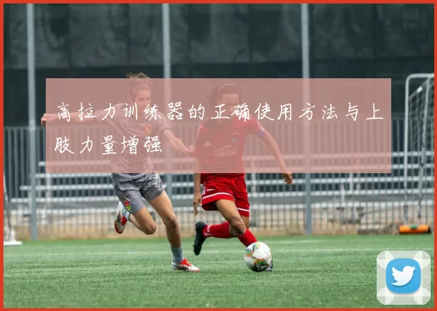 高拉力训练器的正确使用方法与上肢力量增强