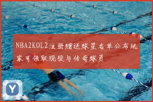 NBA2KOL2注册赠送球星名单公布玩家可领取现役与传奇球员