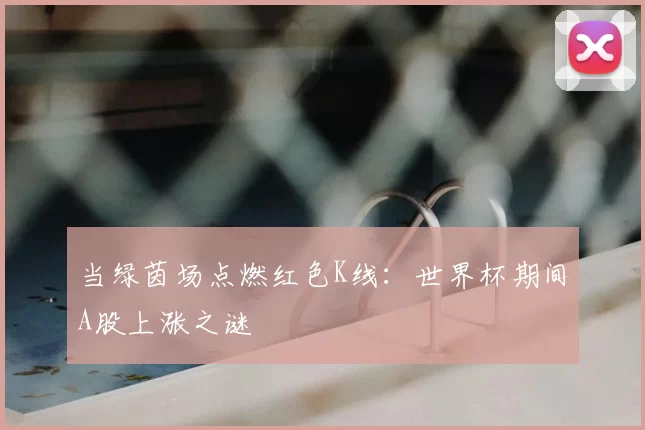当绿茵场点燃红色K线：世界杯期间A股上涨之谜