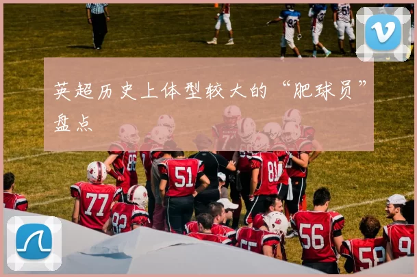 英超历史上体型较大的“肥球员”盘点