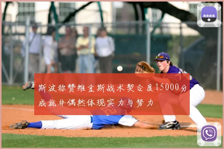 斯波称赞维金斯战术契合度15000分成就非偶然体现实力与努力