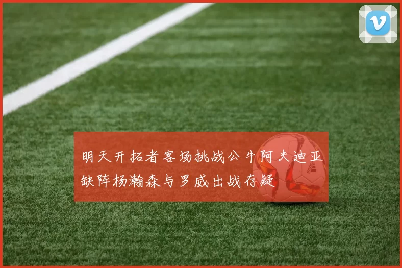明天开拓者客场挑战公牛阿夫迪亚缺阵杨瀚森与罗威出战存疑