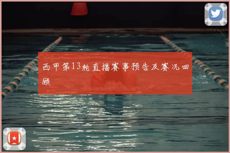 西甲第13轮直播赛事预告及赛况回顾