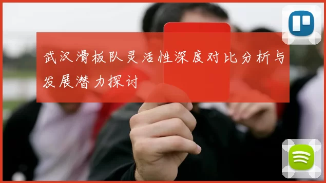 武汉滑板队灵活性深度对比分析与发展潜力探讨