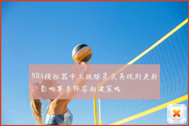 NBA模拟器中文版球员交易规则更新，影响赛季阵容构建策略