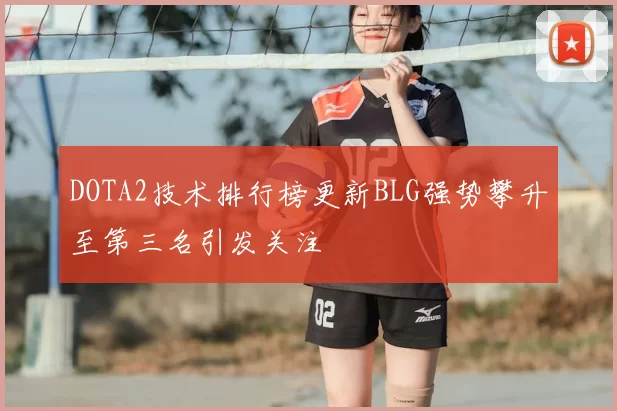 DOTA2技术排行榜更新BLG强势攀升至第三名引发关注