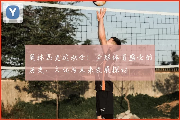 奥林匹克运动会：全球体育盛会的历史、文化与未来发展探讨