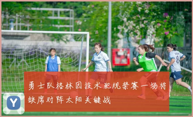 勇士队格林因技术犯规禁赛一场将缺席对阵太阳关键战