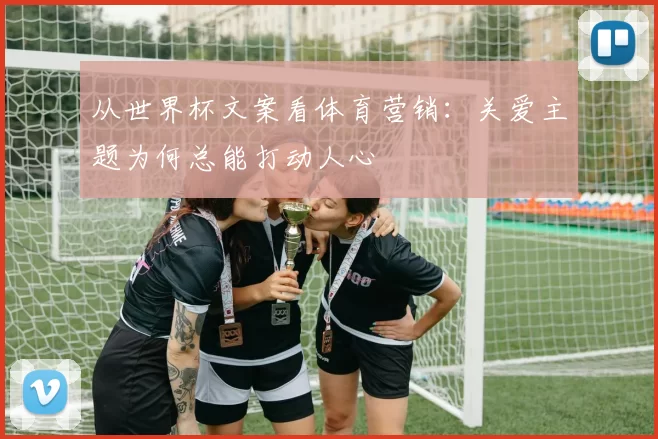 从世界杯文案看体育营销：关爱主题为何总能打动人心