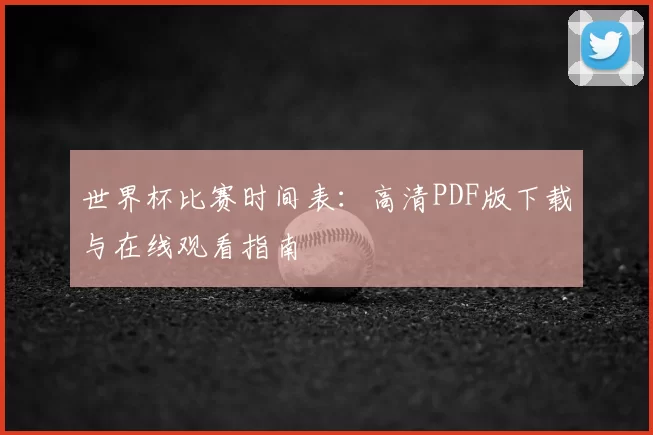 世界杯比赛时间表:高清PDF版下载与在线观看指南