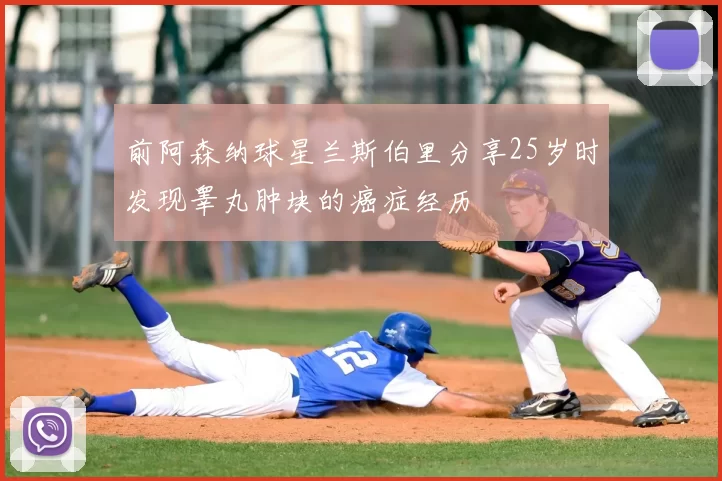 前阿森纳球星兰斯伯里分享25岁时发现睾丸肿块的癌症经历