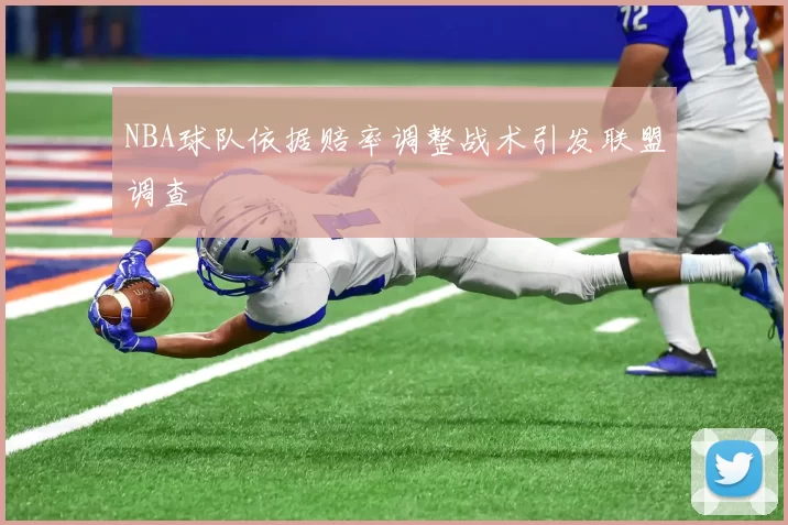 NBA球队依据赔率调整战术引发联盟调查