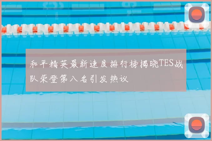 和平精英最新速度排行榜揭晓TES战队荣登第八名引发热议