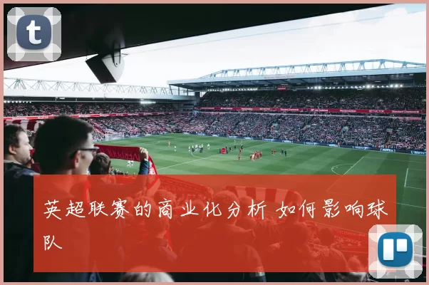 英超联赛的商业化分析 如何影响球队