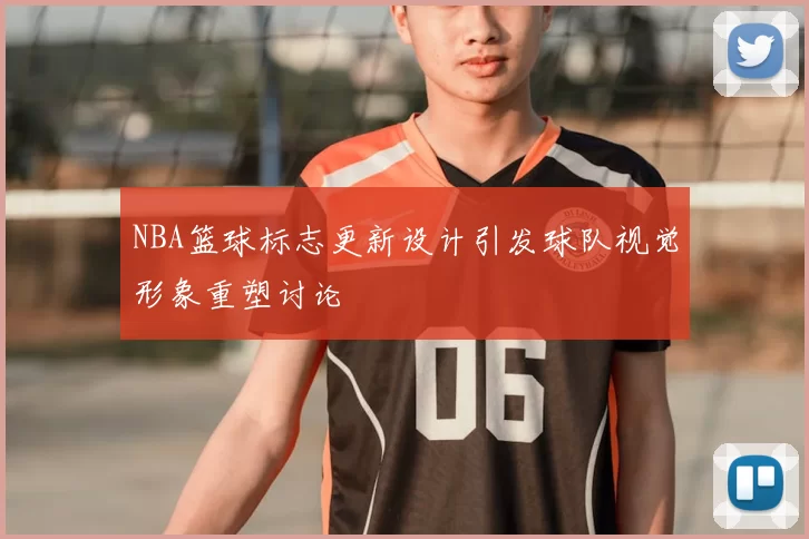 NBA篮球标志更新设计引发球队视觉形象重塑讨论