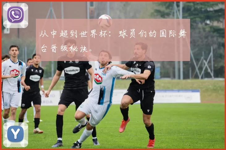 从中超到世界杯：球员们的国际舞台晋级秘诀。
