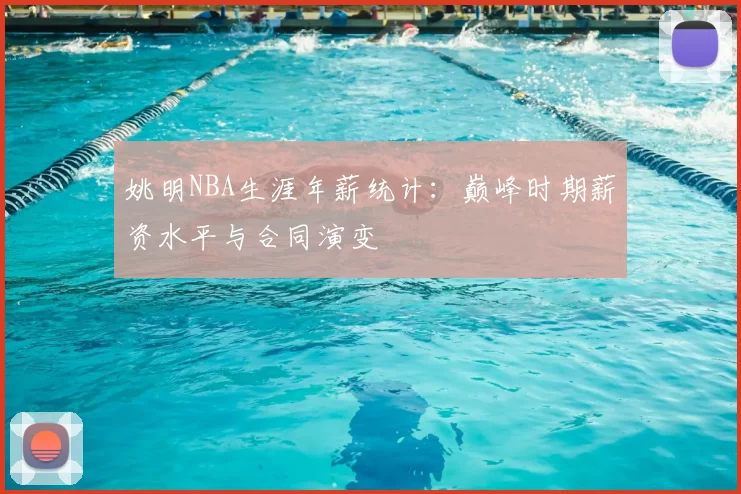 姚明NBA生涯年薪统计：巅峰时期薪资水平与合同演变