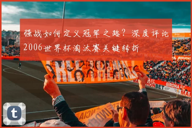 强战如何定义冠军之路?深度评论2006世界杯淘汰赛关键转折