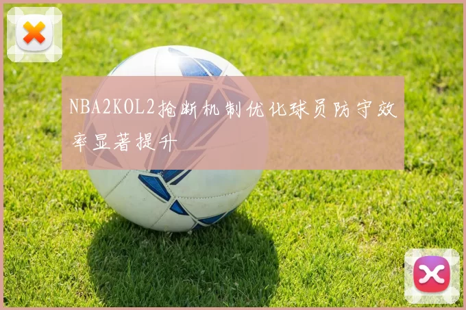 NBA2KOL2抢断机制优化球员防守效率显著提升