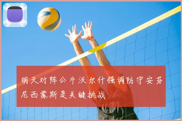 明天对阵公牛沃尔什强调防守安芬尼西蒙斯是关键挑战