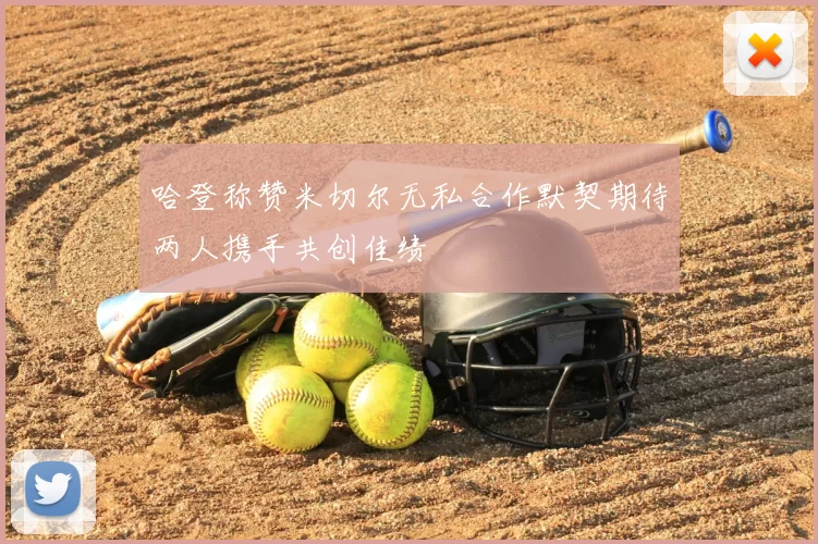 哈登称赞米切尔无私合作默契期待两人携手共创佳绩