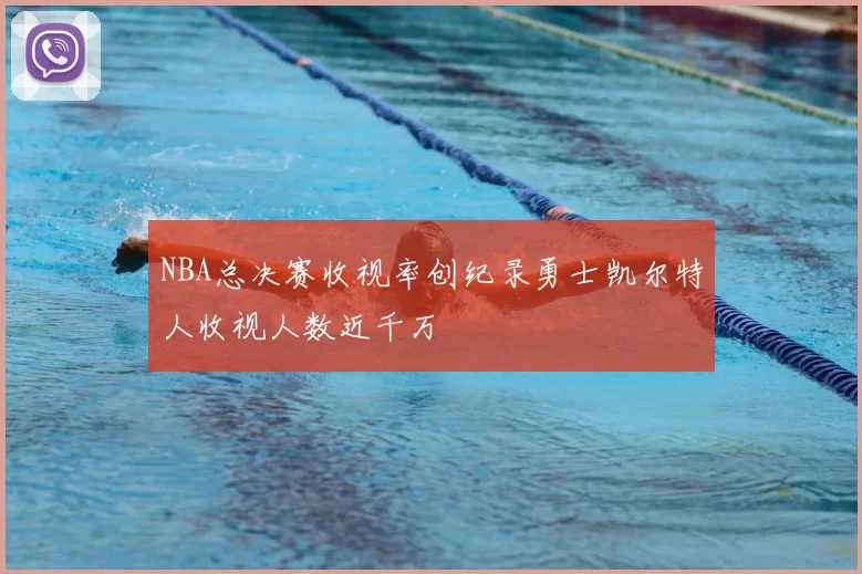 NBA总决赛收视率创纪录勇士凯尔特人收视人数近千万