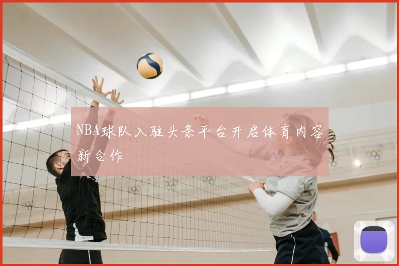 NBA球队入驻头条平台开启体育内容新合作