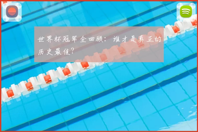 世界杯冠军全回顾：谁才是真正的历史最佳？