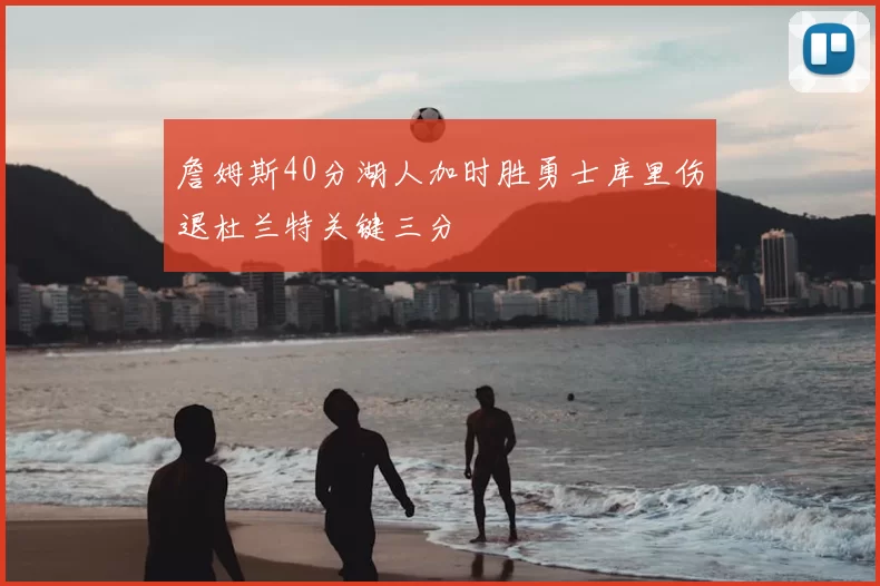 詹姆斯40分湖人加时胜勇士库里伤退杜兰特关键三分