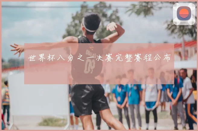 世界杯八分之一决赛完整赛程公布