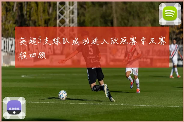 英超5支球队成功进入欧冠赛季及赛程回顾