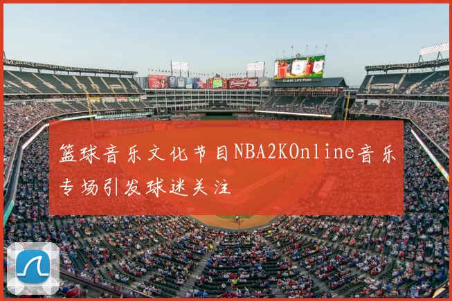 篮球音乐文化节目NBA2KOnline音乐专场引发球迷关注