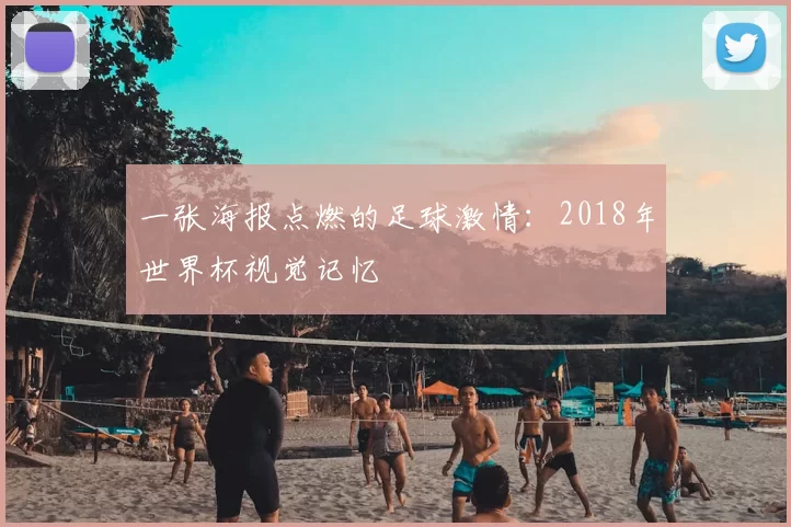 一张海报点燃的足球激情：2018年世界杯视觉记忆