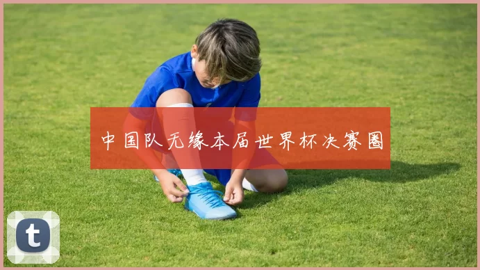 中国队无缘本届世界杯决赛圈