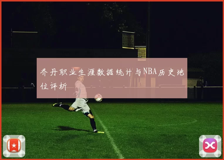 乔丹职业生涯数据统计与NBA历史地位评析