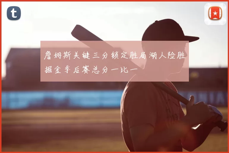 詹姆斯关键三分锁定胜局湖人险胜掘金季后赛总分一比一